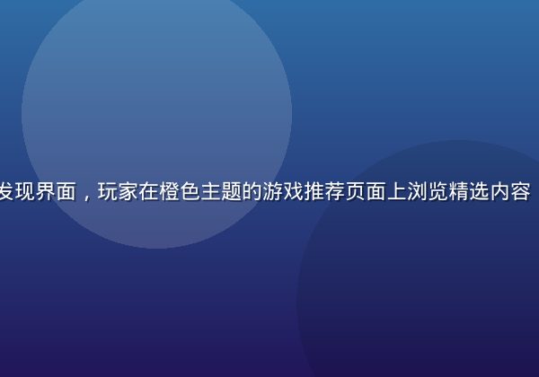 h游平台内容发现界面，玩家在橙色主题的游戏推荐页面上浏览精选内容，氛围轻松愉快